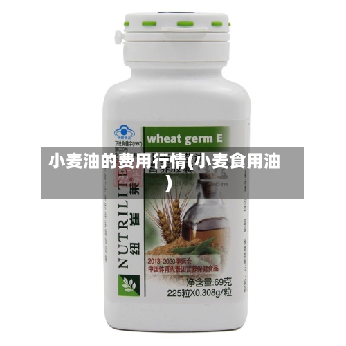 小麦油的费用行情(小麦食用油)