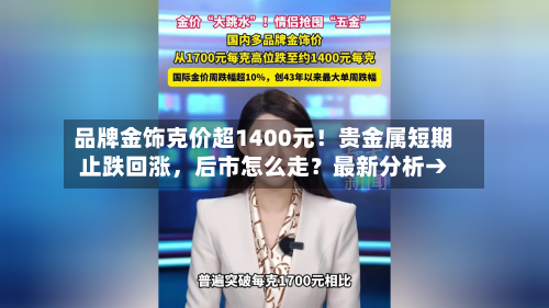 品牌金饰克价超1400元！贵金属短期止跌回涨，后市怎么走？最新分析→