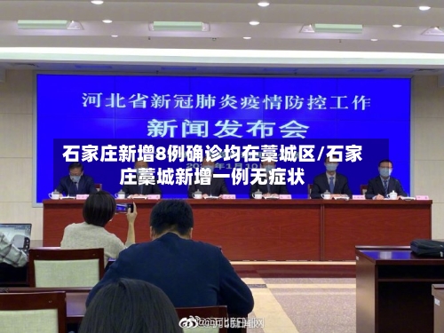 石家庄新增8例确诊均在藁城区/石家庄藁城新增一例无症状