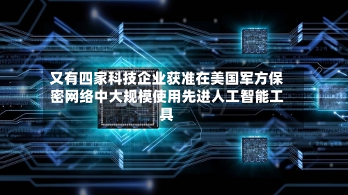又有四家科技企业获准在美国军方保密网络中大规模使用先进人工智能工具