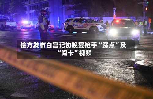 检方发布白宫记协晚宴枪手“踩点”及“闯卡”视频