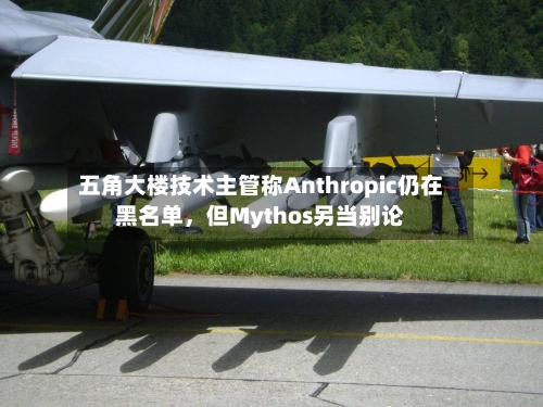 五角大楼技术主管称Anthropic仍在黑名单，但Mythos另当别论-第3张图片