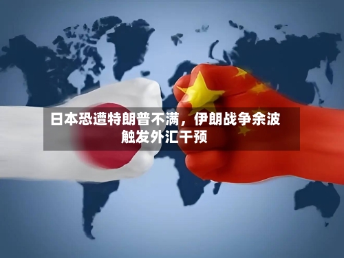 日本恐遭特朗普不满	，伊朗战争余波触发外汇干预-第2张图片