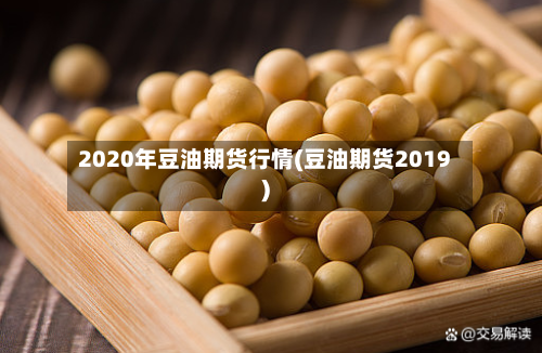 2020年豆油期货行情(豆油期货2019)