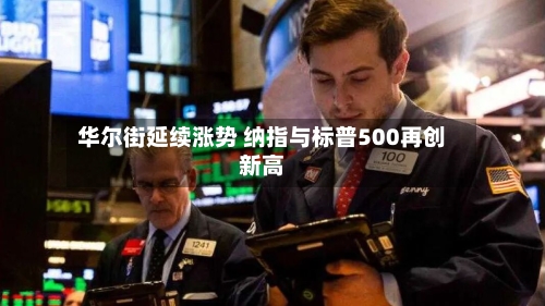华尔街延续涨势 纳指与标普500再创新高