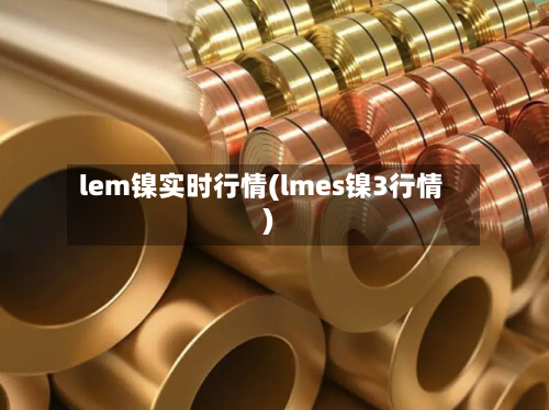 lem镍实时行情(lmes镍3行情)