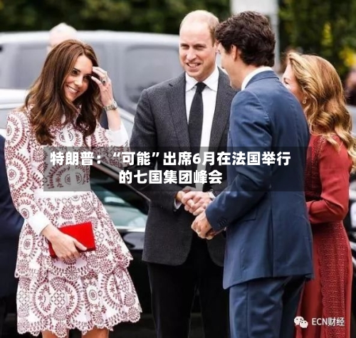 特朗普：“可能”出席6月在法国举行的七国集团峰会-第2张图片