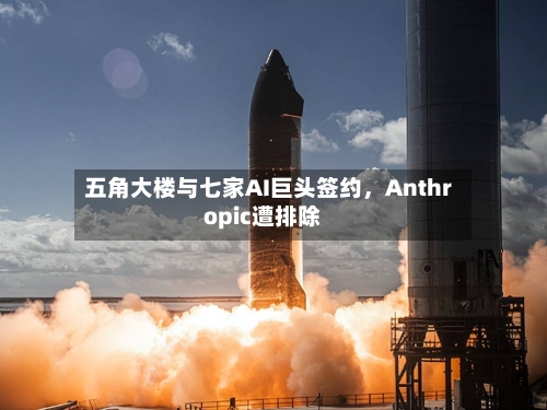 五角大楼与七家AI巨头签约，Anthropic遭排除-第2张图片