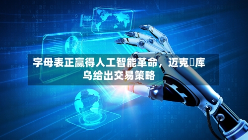 字母表正赢得人工智能革命，迈克・库乌给出交易策略