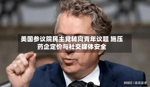 美国参议院民主党转向青年议题 施压药企定价与社交媒体安全