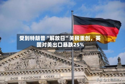 受到特朗普“解放日”关税重创	，英国对美出口暴跌25%-第2张图片