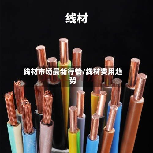 线材市场最新行情/线材费用趋势-第1张图片