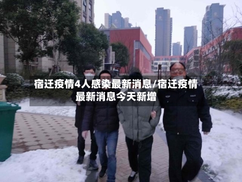 宿迁疫情4人感染最新消息/宿迁疫情最新消息今天新增