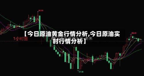 【今日原油黄金行情分析,今日原油实时行情分析】