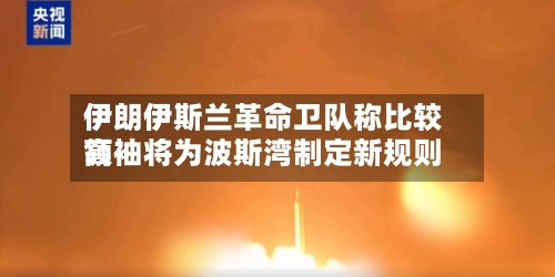 伊朗伊斯兰革命卫队称比较高领袖将为波斯湾制定新规则