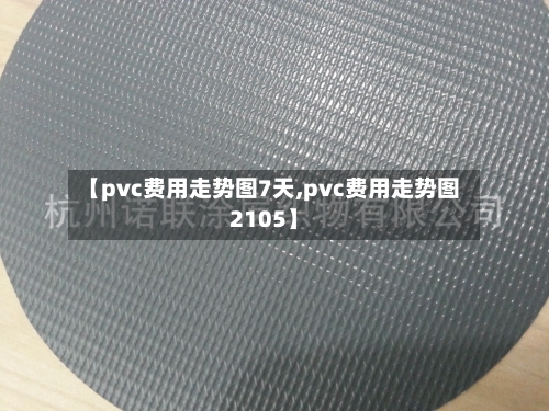 【pvc费用走势图7天,pvc费用走势图2105】
