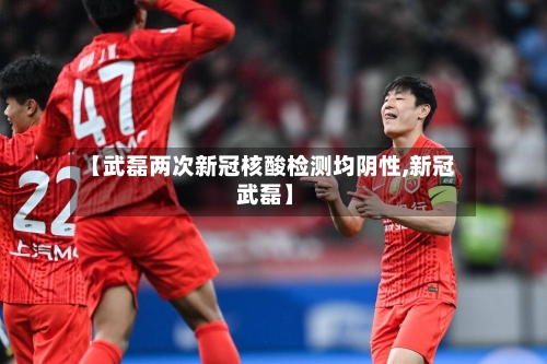 【武磊两次新冠核酸检测均阴性,新冠 武磊】