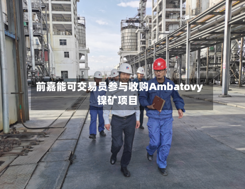 前嘉能可交易员参与收购Ambatovy镍矿项目