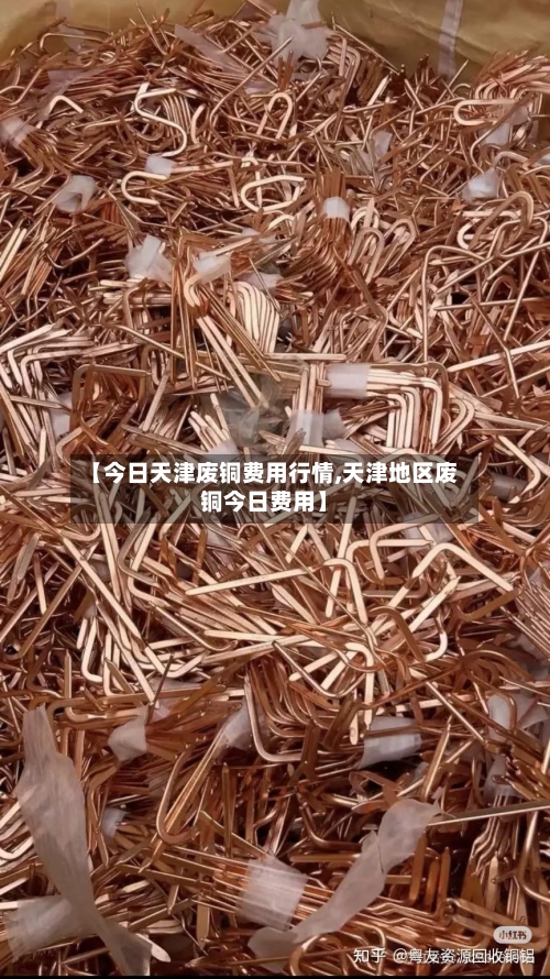 【今日天津废铜费用行情,天津地区废铜今日费用】