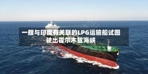一艘与印度有关联的LPG运输船试图驶出霍尔木兹海峡