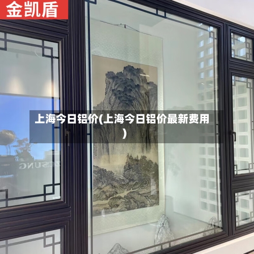 上海今日铝价(上海今日铝价最新费用)