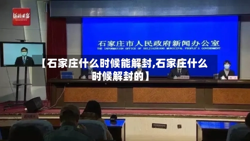 【石家庄什么时候能解封,石家庄什么时候解封的】