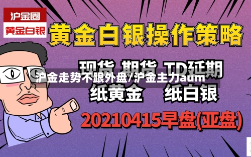 沪金走势不跟外盘/沪金主力aum-第3张图片