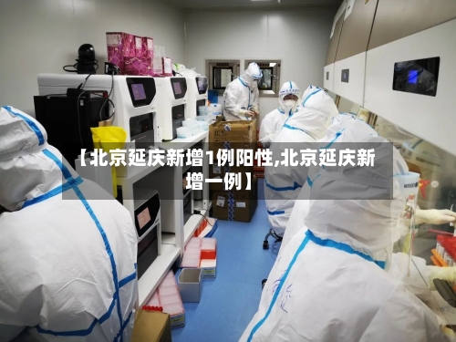 【北京延庆新增1例阳性,北京延庆新增一例】