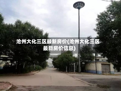 沧州大化三区最新房价(沧州大化三区最新房价信息)
