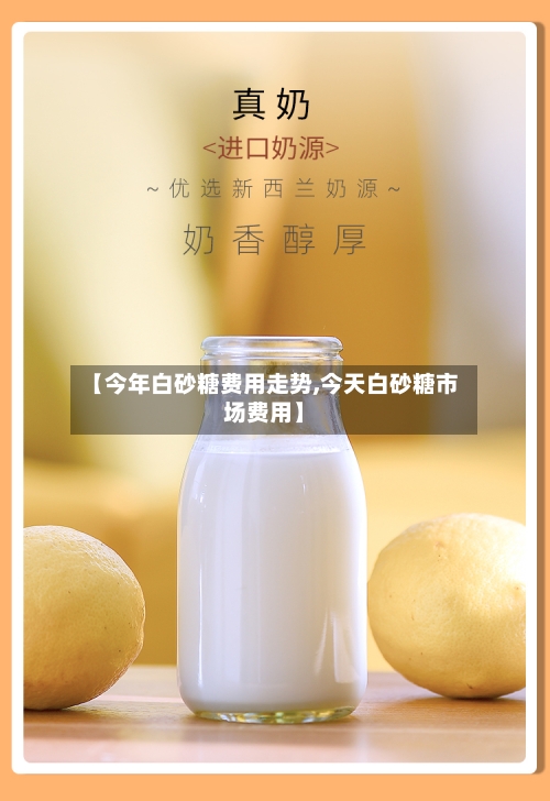 【今年白砂糖费用走势,今天白砂糖市场费用】
