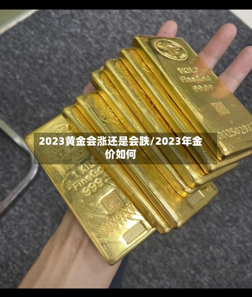 2023黄金会涨还是会跌/2023年金价如何