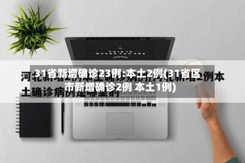 31省新增确诊23例:本土2例(31省区市新增确诊2例 本土1例)