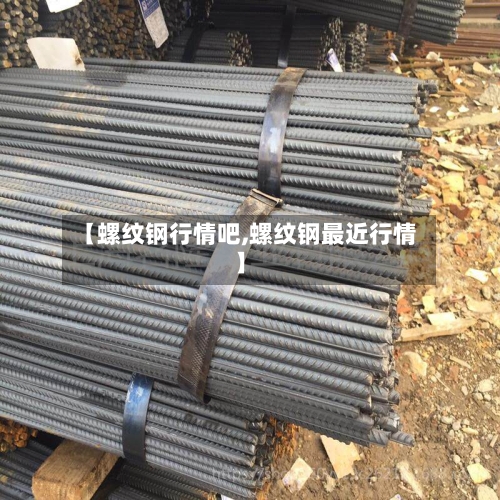 【螺纹钢行情吧,螺纹钢最近行情】
