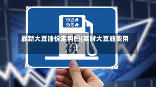 最新大豆油价走势图(实时大豆油费用)
