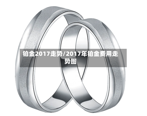 铂金2017走势/2017年铂金费用走势图