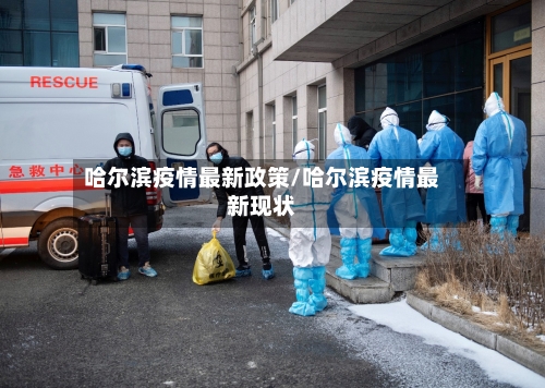 哈尔滨疫情最新政策/哈尔滨疫情最新现状