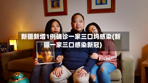 新疆新增1例确诊一家三口均感染(新疆一家三口感染新冠)