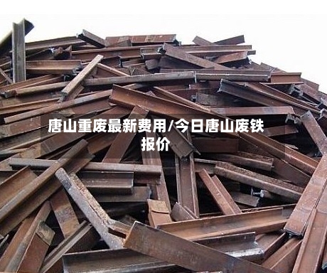 唐山重废最新费用/今日唐山废铁报价