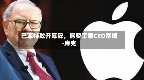 巴菲特致开幕辞，盛赞苹果CEO蒂姆·库克