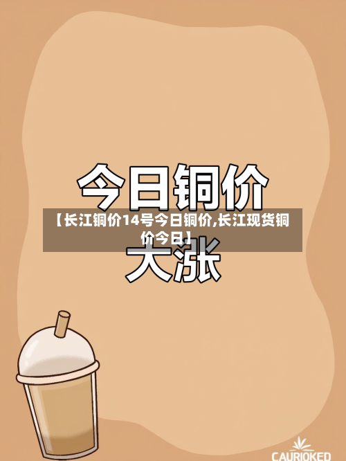 【长江铜价14号今日铜价,长江现货铜价今日】