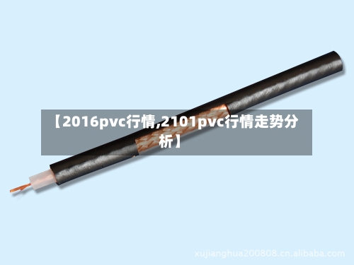 【2016pvc行情,2101pvc行情走势分析】