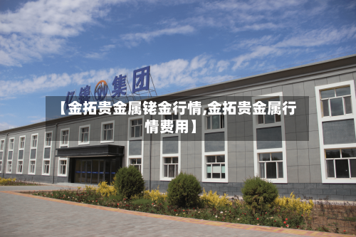 【金拓贵金属铑金行情,金拓贵金属行情费用】
