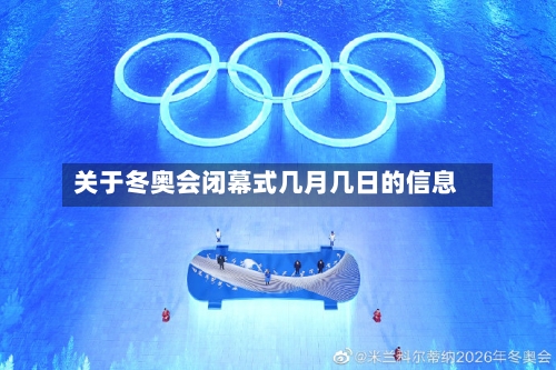 关于冬奥会闭幕式几月几日的信息
