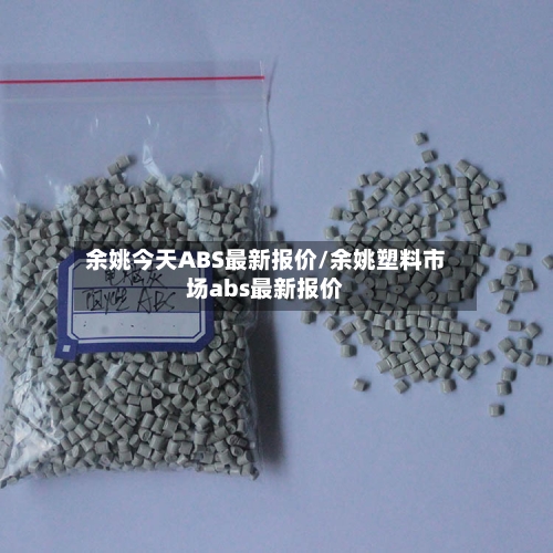 余姚今天ABS最新报价/余姚塑料市场abs最新报价