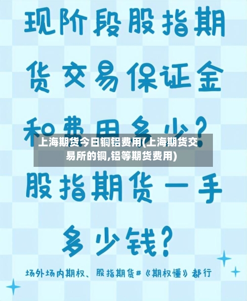 上海期货今日铜铝费用(上海期货交易所的铜,铝等期货费用)