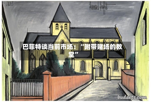巴菲特谈当前市场：“附带赌场的教堂”-第2张图片