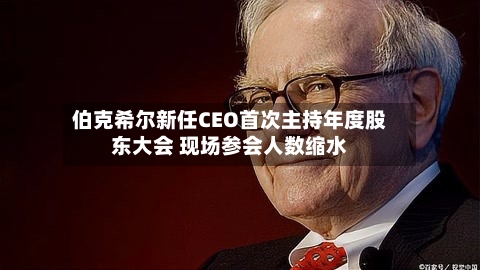 伯克希尔新任CEO首次主持年度股东大会 现场参会人数缩水-第1张图片