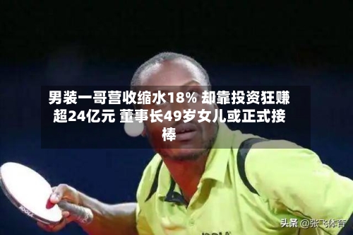 男装一哥营收缩水18% 却靠投资狂赚超24亿元 董事长49岁女儿或正式接棒