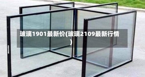 玻璃1901最新价(玻璃2109最新行情)