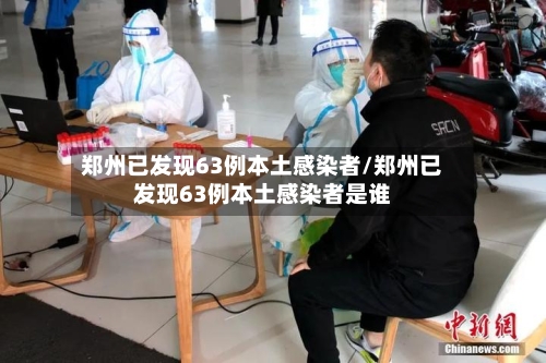 郑州已发现63例本土感染者/郑州已发现63例本土感染者是谁